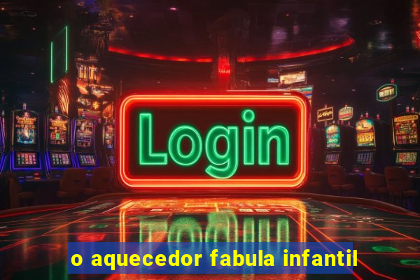 o aquecedor fabula infantil